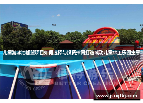 儿童游泳池加盟项目如何选择与投资指南打造成功儿童水上乐园生意