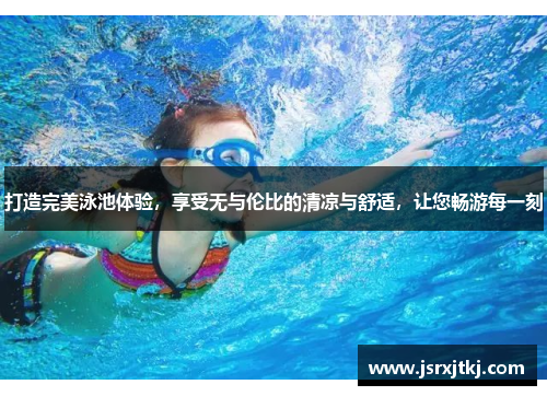 打造完美泳池体验，享受无与伦比的清凉与舒适，让您畅游每一刻