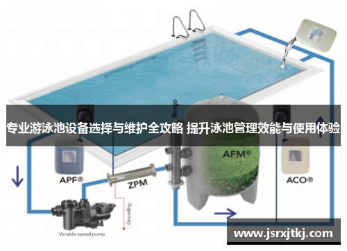专业游泳池设备选择与维护全攻略 提升泳池管理效能与使用体验