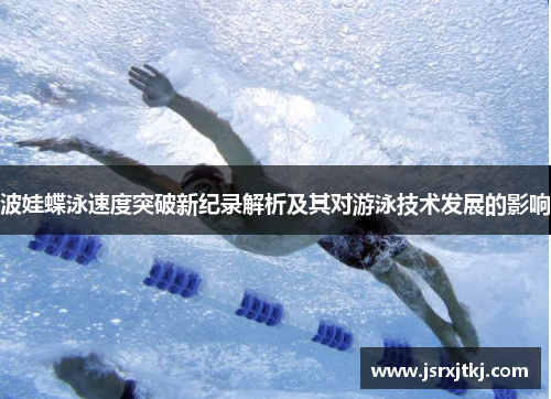 波娃蝶泳速度突破新纪录解析及其对游泳技术发展的影响