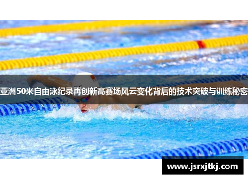 亚洲50米自由泳纪录再创新高赛场风云变化背后的技术突破与训练秘密