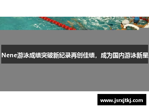 Nene游泳成绩突破新纪录再创佳绩，成为国内游泳新星