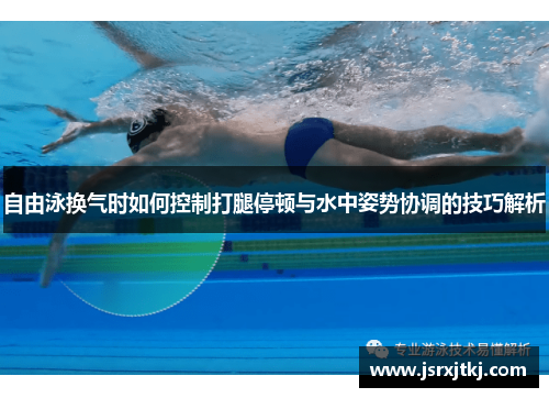 自由泳换气时如何控制打腿停顿与水中姿势协调的技巧解析